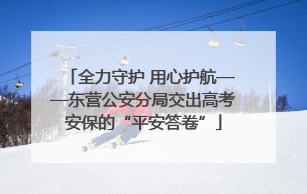 全力守护 用心护航——东营公安分局交出高考安保的“平安答卷”