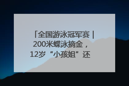全国游泳冠军赛｜200米蝶泳摘金，12岁“小孩姐”还能制造多少惊喜？