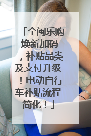 全闽乐购 焕新加码，补贴品类及支付升级！电动自行车补贴流程简化！