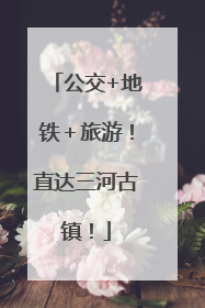 公交+地铁＋旅游！直达三河古镇！