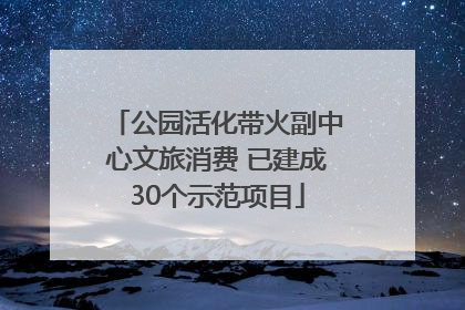 公园活化带火副中心文旅消费 已建成30个示范项目