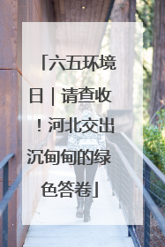 六五环境日｜请查收！河北交出沉甸甸的绿色答卷