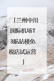 兰州中川国际机场T3航站楼免税店试运营