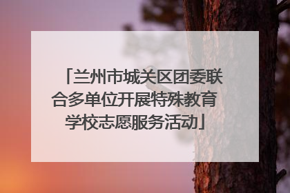 兰州市城关区团委联合多单位开展特殊教育学校志愿服务活动