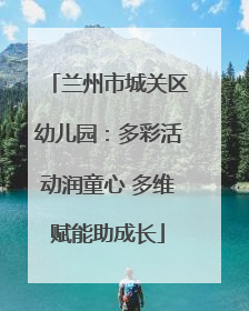 兰州市城关区幼儿园：多彩活动润童心 多维赋能助成长