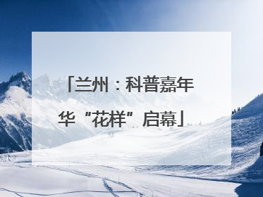兰州：科普嘉年华“花样”启幕