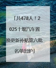 共478人！2025十堰汽车置换更新补贴第六批名单出炉