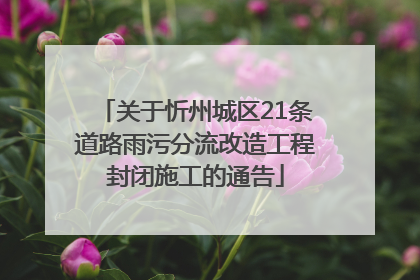 关于忻州城区21条道路雨污分流改造工程封闭施工的通告