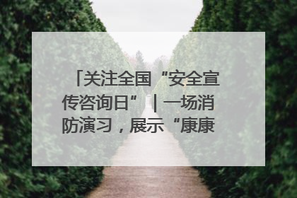 关注全国“安全宣传咨询日”｜一场消防演习，展示“康康”应急实力