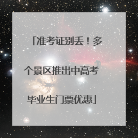 准考证别丢！多个景区推出中高考毕业生门票优惠
