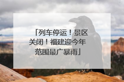列车停运！景区关闭！福建迎今年范围最广暴雨