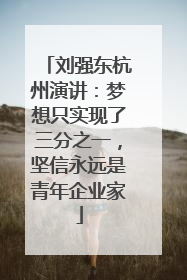 刘强东杭州演讲：梦想只实现了三分之一，坚信永远是青年企业家