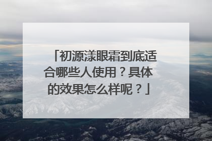 初源漾眼霜到底适合哪些人使用？具体的效果怎么样呢？