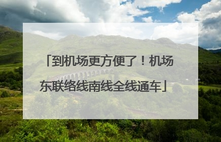 到机场更方便了！机场东联络线南线全线通车