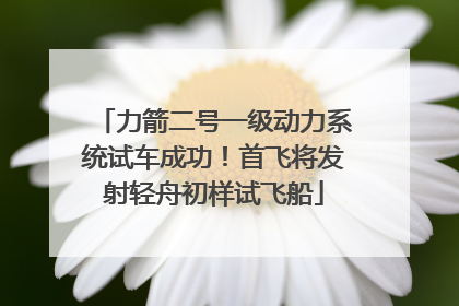 力箭二号一级动力系统试车成功！首飞将发射轻舟初样试飞船