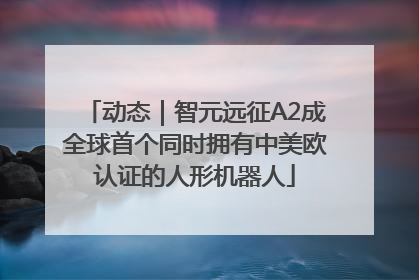 动态｜智元远征A2成全球首个同时拥有中美欧认证的人形机器人