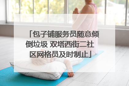 包子铺服务员随意倾倒垃圾 双塔西街二社区网格员及时制止