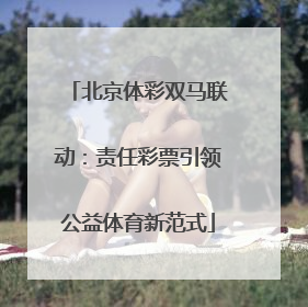 北京体彩双马联动：责任彩票引领公益体育新范式