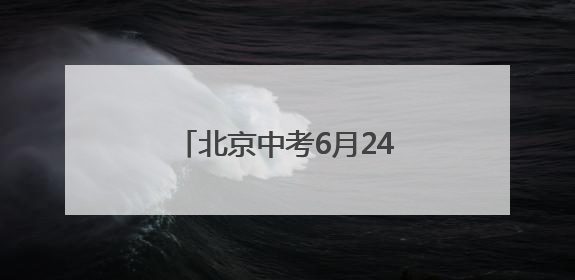 北京中考6月24日至25日进行