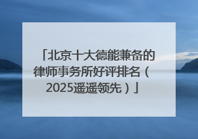 北京十大德能兼备的律师事务所好评排名（2025遥遥领先）