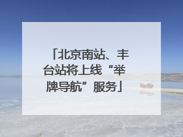 北京南站、丰台站将上线“举牌导航”服务
