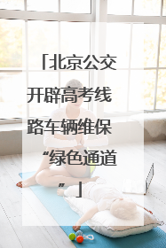 北京公交开辟高考线路车辆维保“绿色通道”