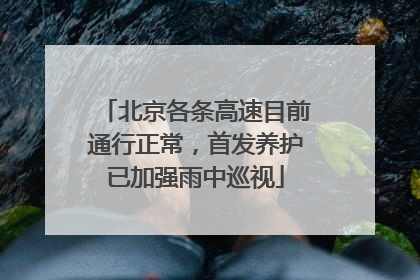 北京各条高速目前通行正常，首发养护已加强雨中巡视