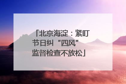北京海淀：紧盯节日纠“四风” 监督检查不放松
