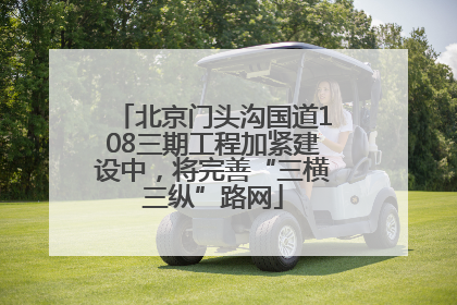 北京门头沟国道108三期工程加紧建设中，将完善“三横三纵”路网