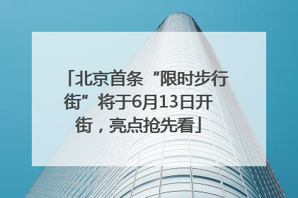 北京首条“限时步行街”将于6月13日开街，亮点抢先看