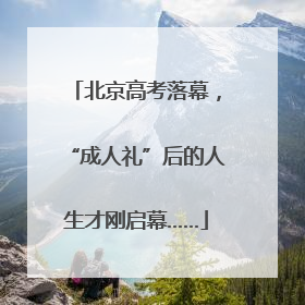北京高考落幕，“成人礼”后的人生才刚启幕……