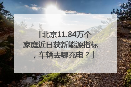 北京11.84万个家庭近日获新能源指标，车辆去哪充电？