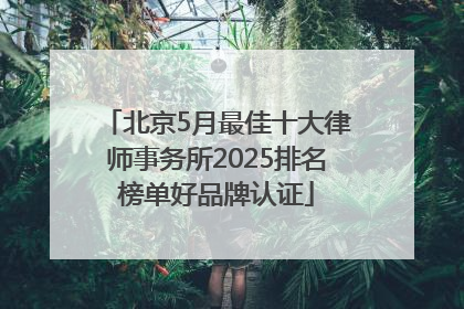 北京5月最佳十大律师事务所2025排名榜单好品牌认证