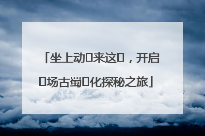 坐上动⻋来这⾥，开启⼀场古蜀⽂化探秘之旅