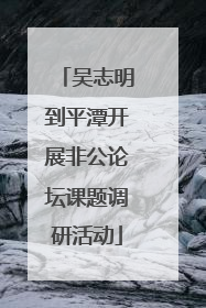 吴志明到平潭开展非公论坛课题调研活动