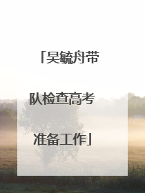 吴毓舟带队检查高考准备工作