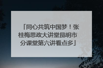 同心共筑中国梦！张桂梅思政大讲堂昆明市分课堂第六讲看点多