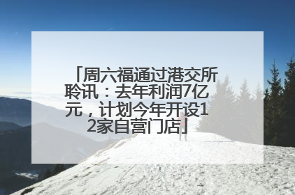 周六福通过港交所聆讯：去年利润7亿元，计划今年开设12家自营门店