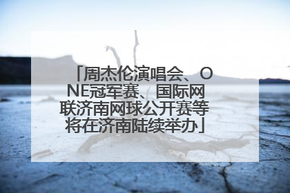 周杰伦演唱会、ONE冠军赛、国际网联济南网球公开赛等将在济南陆续举办