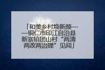 和美乡村焕新颜——铜仁市印江自治县新寨镇团山村“两清两改两治理”见闻