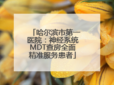 哈尔滨市第一医院：神经系统MDT查房全面精准服务患者