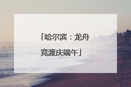 哈尔滨：龙舟竞渡庆端午