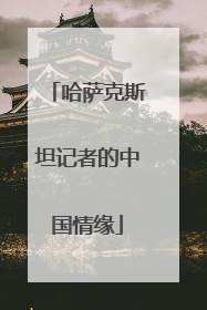 哈萨克斯坦记者的中国情缘
