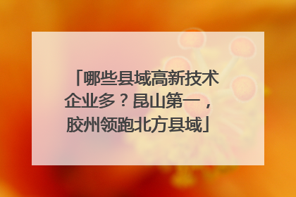 哪些县域高新技术企业多？昆山第一，胶州领跑北方县域