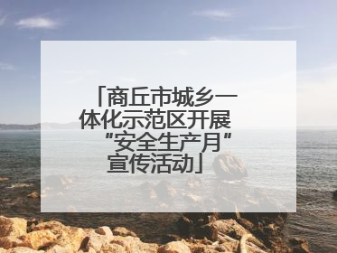 商丘市城乡一体化示范区开展“安全生产月”宣传活动