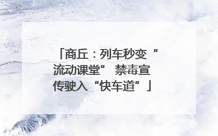 商丘：列车秒变“流动课堂” 禁毒宣传驶入“快车道”