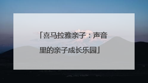 喜马拉雅亲子：声音里的亲子成长乐园