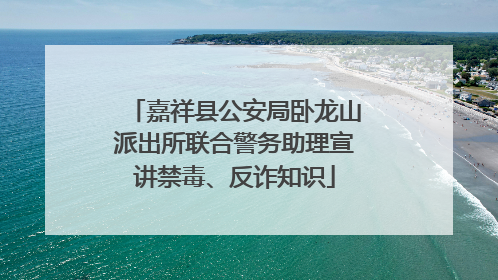 嘉祥县公安局卧龙山派出所联合警务助理宣讲禁毒、反诈知识
