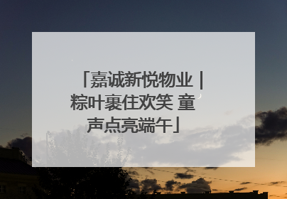 嘉诚新悦物业｜粽叶裹住欢笑 童声点亮端午