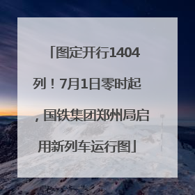 图定开行1404列！7月1日零时起，国铁集团郑州局启用新列车运行图